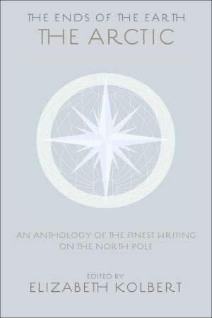 [The ends of the earth 01] • The Ends of the Earth · An Anthology of the Finest Writing on the Arctic and the Antarctic